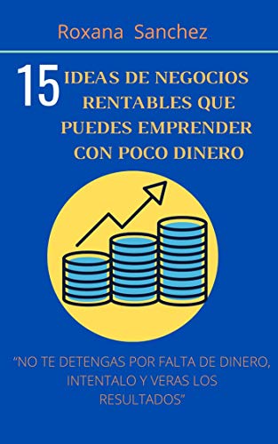 15 IDEAS DE NEGOCIOS RENTABLES QUE PUEDES EMPRENDER CON POCO DINERO: “NO TE DETENGAS POR FALTA DE DINERO, INTENTALO Y VERAS LOS RESULTADOS”