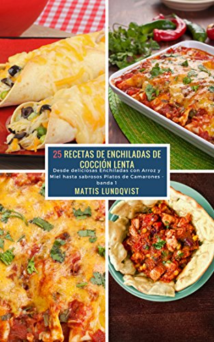 25 Recetas de Enchiladas de Cocción Lenta - banda 1: Desde deliciosas Enchiladas con Arroz y Miel hasta sabrosos Platos de Camarones
