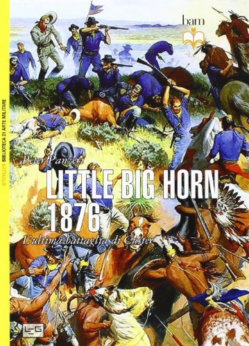 Little Big Horn 1876. L'ultima battaglia di Custer (Biblioteca di arte militare. Battaglie)