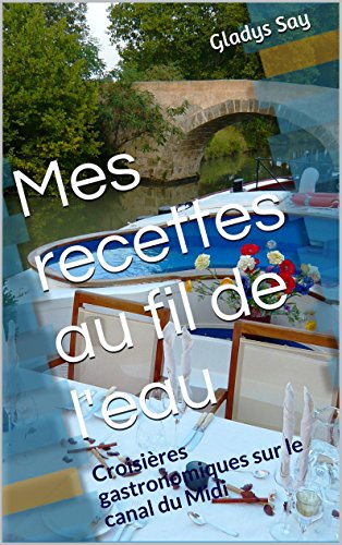 Mes recettes au fil de l'eau: Croisières gastronomiques sur le canal du Midi (French Edition)