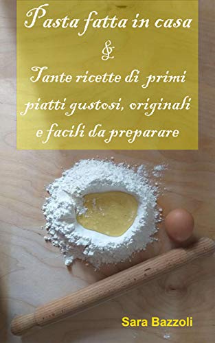 Pasta fatta in casa: & Tante ricette di primi piatti gustosi, originali e facili da preparare (Italian Edition)
