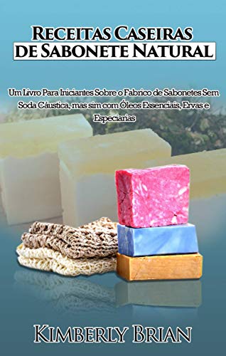 Receitas Caseiras de Sabonete Natural: Um livro para iniciantes sobre produção de sabonetes sem soda cáustica (Portuguese Edition)