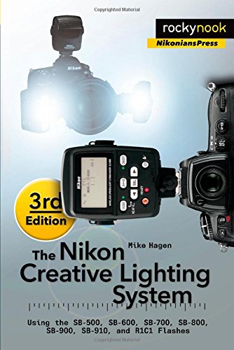 The Nikon Creative Lighting System: Using the SB-500, SB-600, SB-700, SB-800, SB-900, SB-910, and R1C1 Flashes