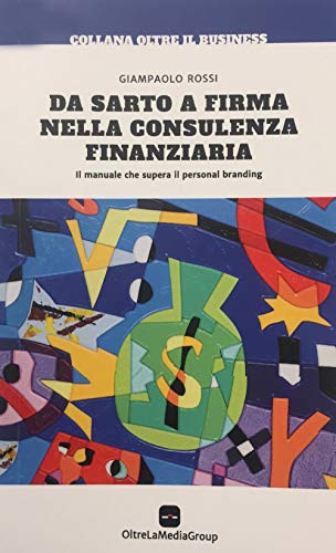 Da sarto a firma nella consulenza finanziaria. Il manuale che supera il personal branding (Oltre il Business)