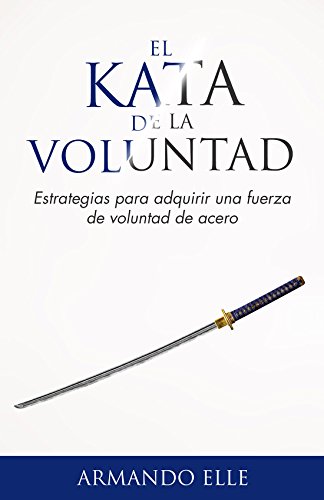 El Kata de la Voluntad: Estrategias para adquirir una fuerza de voluntad de acero.
