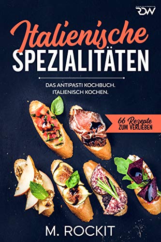 Italienische Spezialitäten, Das Antipasti Kochbuch.: Italienisch kochen. (66 Rezepte zum Verlieben 56) (German Edition)