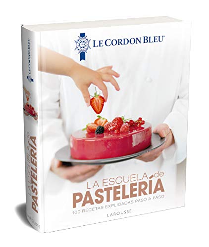 La escuela de pastelería. Le Cordon Bleu® (LAROUSSE - Libros Ilustrados/ Prácticos - Gastronomía - Grandes Obras)
