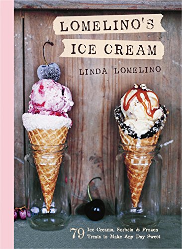 Lomelino's Ice Cream: 79 Ice Creams, Sorbets, and Frozen Treats to Make Any Day Sweet