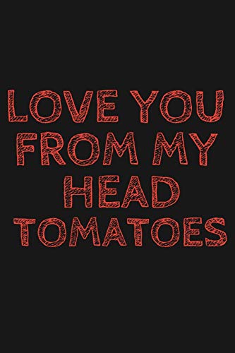Love you from my head tomatoes: Valentine's Day Gift Journal Notebook For Your Wife, Husband, Girlfriend, Boyfriend, Girls & Boys!: White Blank Lined Paper Journal, 120 Pages 6 x 9