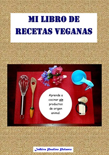 Mi Libro de Recetas Veganas: Aprende a cocinar deliciosas recetas, fáciles, económicas y saludables, sin productos de origen animal.