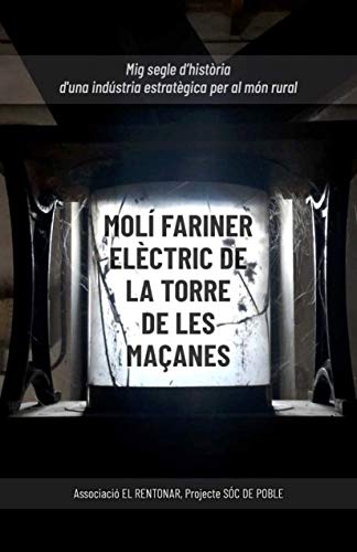 Molí Fariner Elèctric de La Torre de les Maçanes: Mig segle d’història d'una indústria estratègica per al món rural (Catalan Edition)