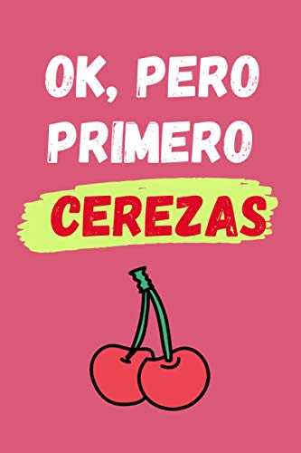 OK, PERO PRIMERO CEREZAS: CUADERNO LINEADO | Diario, Cuaderno de Notas, Apuntes o Agenda | Regalo Creativo y Original para los Amantes de las Cerezas.