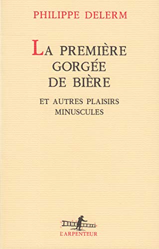 PREMIERE GORGEE DE BIERE ET AUTRES PLAISIRS MINUSCULES,LA (L'Arpenteur)