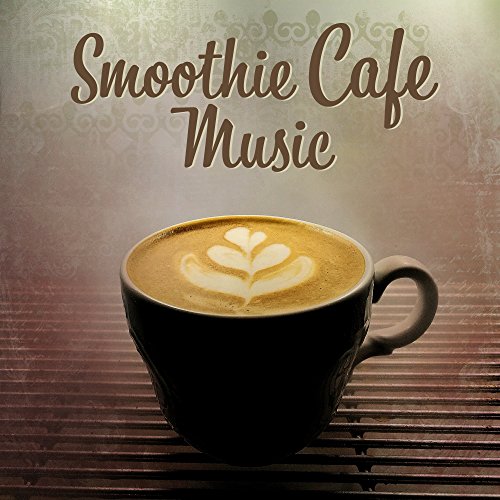 Smoothie Cafe Music – Chill Out Music, Summer Hits 2017, Lounge, Cafe, Sexy Beats