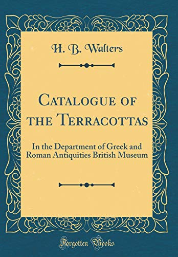 Catalogue of the Terracottas: In the Department of Greek and Roman Antiquities British Museum (Classic Reprint)