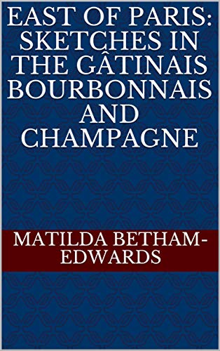 East of Paris: Sketches in the Gâtinais Bourbonnais and Champagne (English Edition)