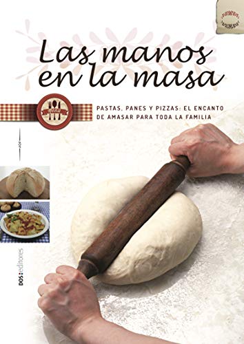 LAS MANOS EN LA MASA: pastas, panes y pizzas: el encanto de amasar para toda la familia