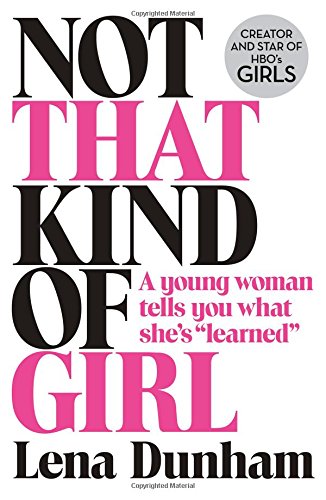 Not That Kind of Girl: A Young Woman Tells You What She’s “Learned”