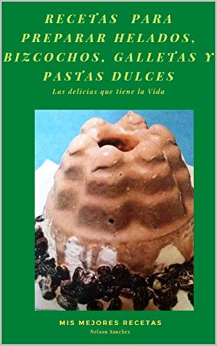 RECETAS PARA PREPARAR HELADOS, BIZCOCHOS, GALLETAS Y PATAS DULCES: 10 RECETAS PARA PREPARAR RICOS HELADOS, BIZCOCHOS, GALLETAS Y PATAS DULCES DURANTE LA CUARENTENA