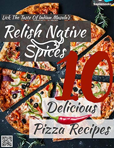 10 Delicious Pizza Recipes, Relish Native Spices: Lick the test Of Indian Masala's (English Edition)