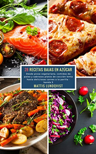 28 Recetas Bajas en Azúcar - banda 5: Desde pizza vegetariana, comidas de paleo y sabrosos platos de cocción lenta hasta deliciosas carnes a la parilla