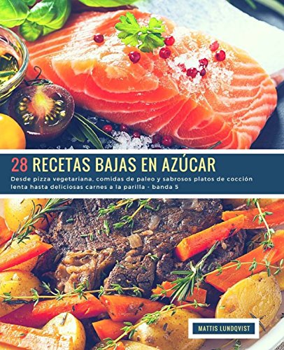 28 Recetas Bajas en Azúcar - banda 5: Desde pizza vegetariana, comidas de paleo y sabrosos platos de cocción lenta hasta deliciosas carnes a la parilla: Volume 6