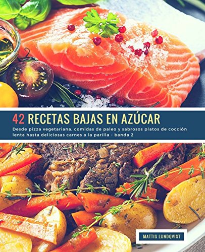 42 Recetas Bajas en Azúcar - banda 2: Desde pizza vegetariana, comidas de paleo y sabrosos platos de cocción lenta hasta deliciosas carnes a la parilla: Volume 3