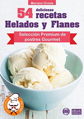 54 DELICIOSAS RECETAS - HELADOS Y FLANES: Selección Premium de postres Gourmet (Colección Los Elegidos del Chef nº 18)