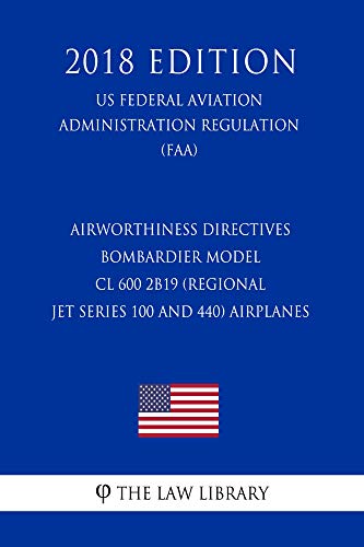 Airworthiness Directives - Bombardier Model CL 600 2B19 (Regional Jet Series 100 and 440) Airplanes (US Federal Aviation Administration Regulation) (FAA) (2018 Edition) (English Edition)