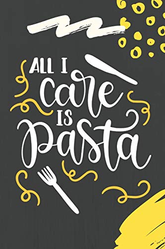 All I Care Is Pasta: Funny Blank Food Recipes Journal Keepsake Cookbook Meal Prep Organizer Italian Cuisine Ingredients Create Your Own Recipes Pasta ... Rigatoni/ Gnocchi/ Ravioli/ Macaroni