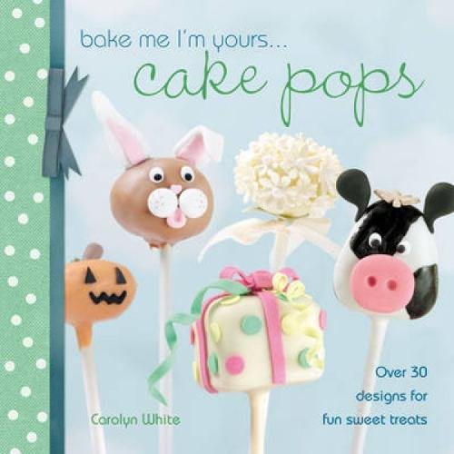 Bake Me I'm Yours... Cake Pops: Over 30 Designs for Fun Sweet Treats
