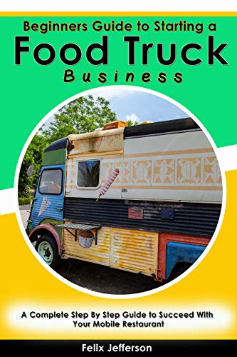 Beginners Guide to Starting a Food Truck Business: A Complete Step By Step Guide to Succeed With Your Mobile Restaurant (English Edition)