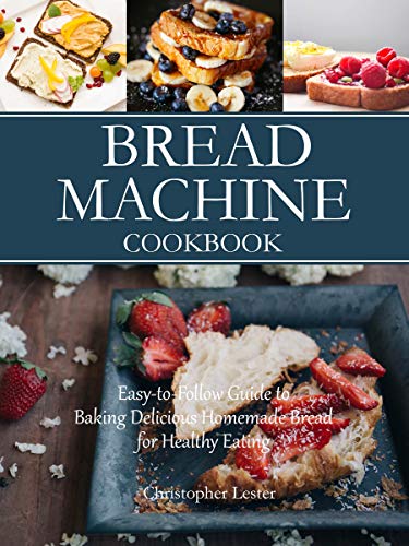 Bread Machine Cookbook: Easy-to-Follow Guide to Baking Delicious Homemade Bread for Healthy Eating (English Edition)