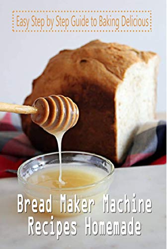 Bread Maker Machine Recipes Homemade: Easy Step by Step Guide to Baking Delicious: Making Homemade Bread (English Edition)
