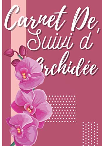 Carnet de Suivi d'Orchidée: Journal pour prendre soin de vos orchidée - Carnet pour les amoureux / passionnés des orchidées