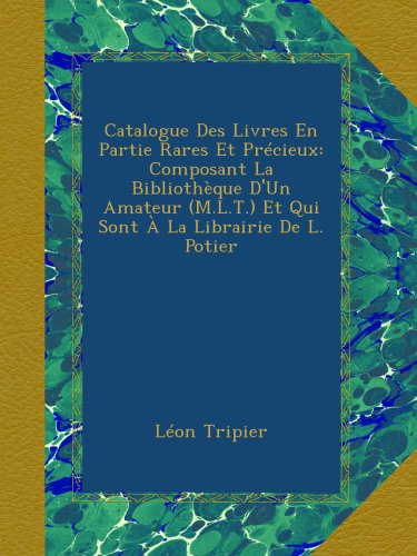 Catalogue Des Livres En Partie Rares Et Précieux: Composant La Bibliothèque D'Un Amateur (M.L.T.) Et Qui Sont À La Librairie De L. Potier