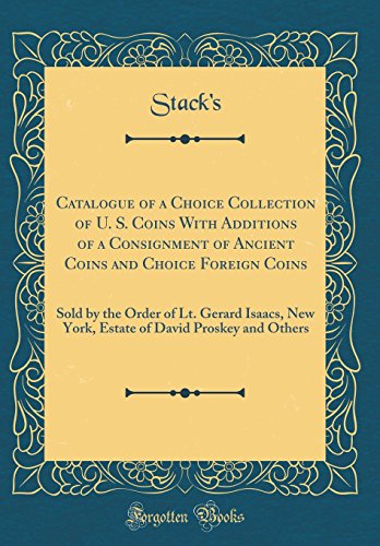 Catalogue of a Choice Collection of U. S. Coins With Additions of a Consignment of Ancient Coins and Choice Foreign Coins: Sold by the Order of Lt. ... of David Proskey and Others (Classic Reprint)