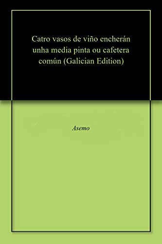 Catro vasos de viño encherán unha media pinta ou cafetera común (Galician Edition)