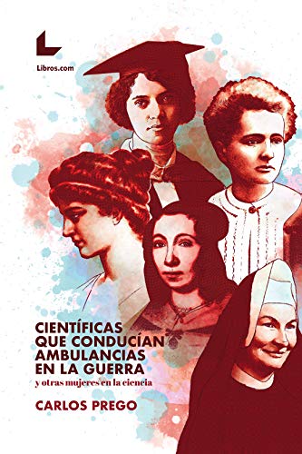 Científicas que conducían ambulancias en la guerra: Y otras mujeres en la ciencia