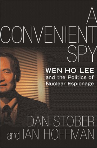Convenient Spy, A: Wen Ho Lee and the Politics of Nuclear Espionage / Dan Stober and Ian Hoffman.