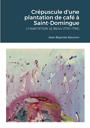 Crépuscule d’une plantation de café à Saint-Domingue: L’habitation Le Beau (1791-1798)