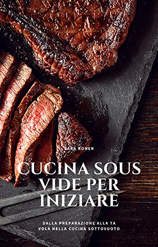 Cucina Sous Vide per iniziare: Dalla preparazione alla tavola nella cucina Sottovuoto (Italian Edition)