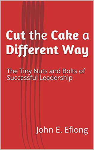 Cut the Cake a Different Way: The Tiny Nuts and Bolts of Successful Leadership (English Edition)