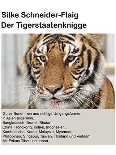 Der Tigerstaatenknigge: Asien allgemein, Bangladesch, Brunei, Bhutan, China, Hongkong, Indien, Indonesien, Kambodscha, Korea, Laos, Malaysia, Myanmar, ... Mit Exkurs Tibet und Japan. (German Edition)