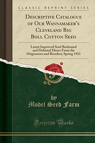 Descriptive Catalogue of Our Wannamaker's Cleveland Big Boll Cotton Seed: Latest Improved Seed Recleaned and Delinted Direct From the Originators and Breeders; Spring 1921 (Classic Reprint)
