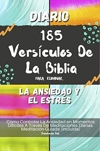 Diario 185 Versículos De La Biblia Para Eliminar La Ansiedad Y El Estrés: Cómo Controlar La Ansiedad en Momentos Difíciles A Través De Meditaciones Diarias. Meditación Guiada (Incluida)