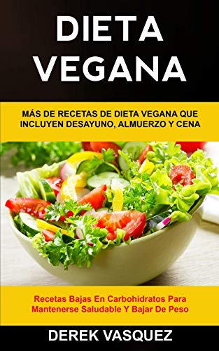 Dieta Vegana: Más de recetas de dieta vegana que incluyen desayuno, almuerzo y cena (Recetas bajas en carbohidratos para mantenerse saludable y bajar de peso) (1) (Libro de Cocina Vegano)