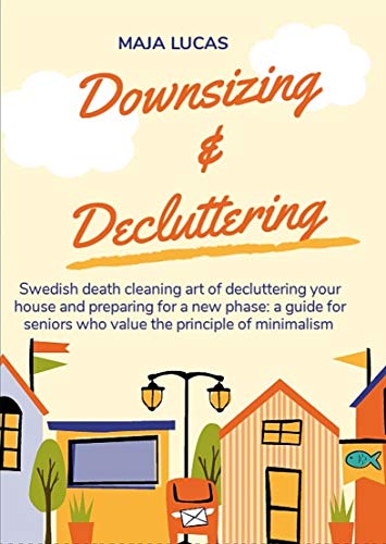 Downsizing & Decluttering: Swedish death cleaning art of decluttering your house and preparing for a new phase: a guide for seniors who value the principle of minimalism (English Edition)