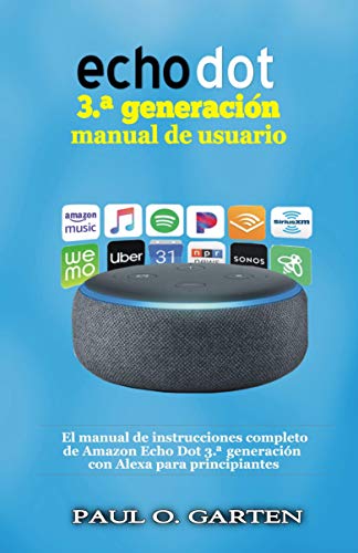 Echo Dot 3.ª generación manual de usuario: El manual de instrucciones completo de Amazon Echo Dot 3.ª generación con Alexa para principiantes