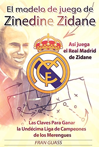 El Modelo de Juego de Zinedine Zidane (Así juega el Real Madrid de Zidane. Las Claves Para Ganar la Undécima Liga de Campeones de los Merengues)